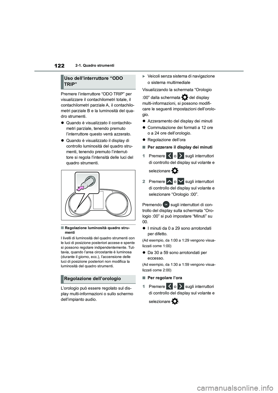 TOYOTA RAV4 2018  Manuale duso (in Italian) 1222-1. Quadro strumenti
Premere l’interruttore “ODO TRIP” per 
visualizzare il contachilometri totale, il 
contachilometri parziale A, il contachilo-
metri parziale B e la luminosità del qua-
