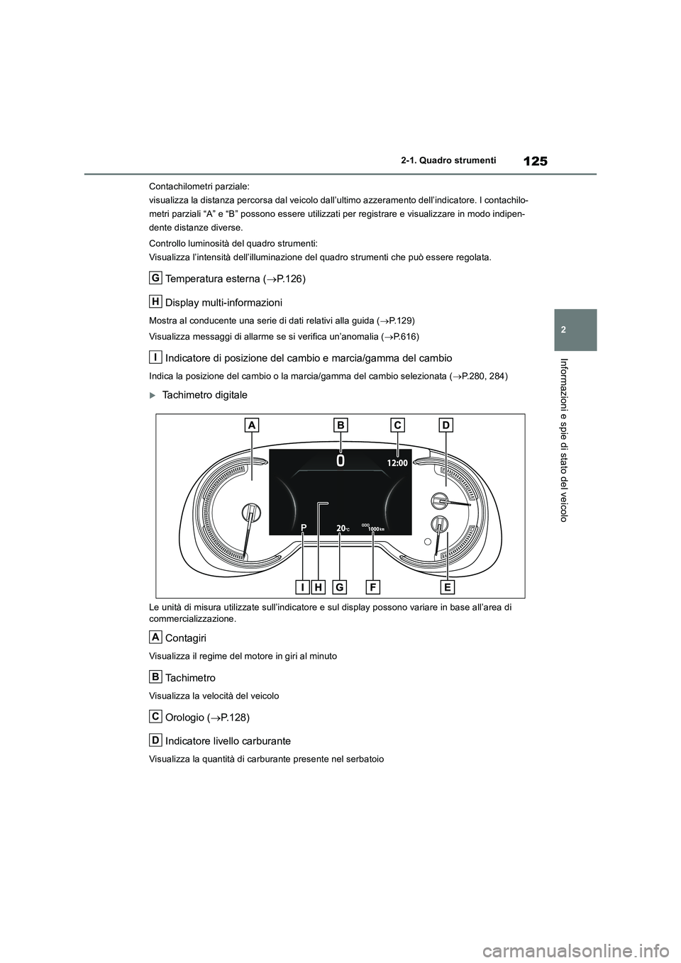 TOYOTA RAV4 2018  Manuale duso (in Italian) 125
2 2-1. Quadro strumenti
Informazioni e spie di stato del veicolo
Contachilometri parziale:
visualizza la distanza percorsa dal veicolo dall’ultimo azzeramento dell’indicatore. I contachilo-
me