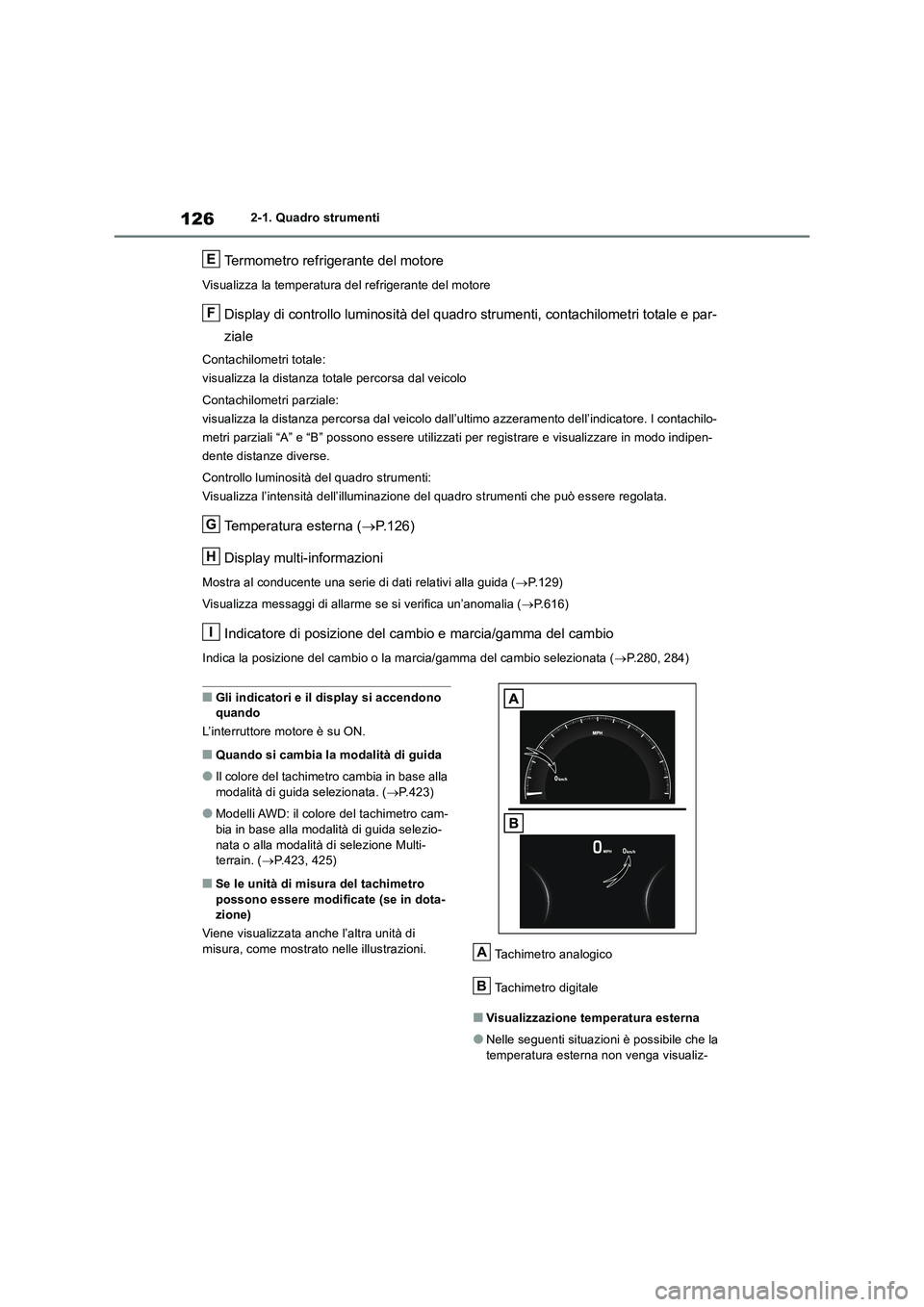 TOYOTA RAV4 2018  Manuale duso (in Italian) 1262-1. Quadro strumenti
Termometro refrigerante del motore
Visualizza la temperatura del refrigerante del motore
Display di controllo luminosità del quadro strumenti, contachilometri totale e par-
z