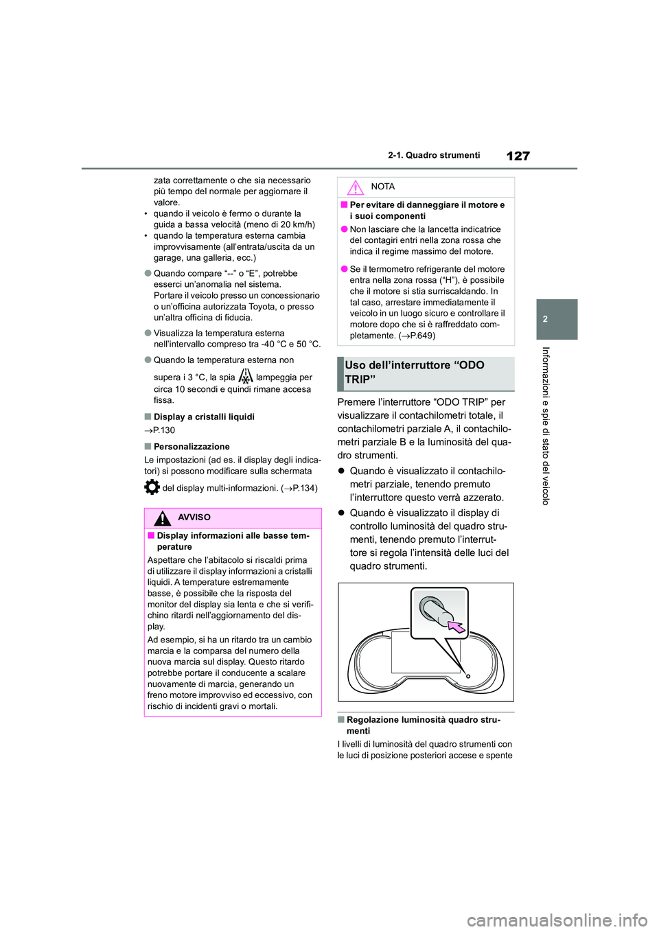 TOYOTA RAV4 2018  Manuale duso (in Italian) 127
2 
2-1. Quadro strumenti
Informazioni e spie di stato del veicolo
zata correttamente o che sia necessario  più tempo del normale per aggiornare il valore. 
• quando il veicolo è fermo o durant