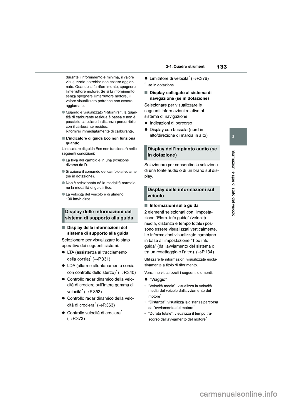 TOYOTA RAV4 2018  Manuale duso (in Italian) 133
2 2-1. Quadro strumenti
Informazioni e spie di stato del veicolo
durante il rifornimento è minima, il valore 
visualizzato potrebbe non essere aggior-
nato. Quando si fa rifornimento, spegnere 
l