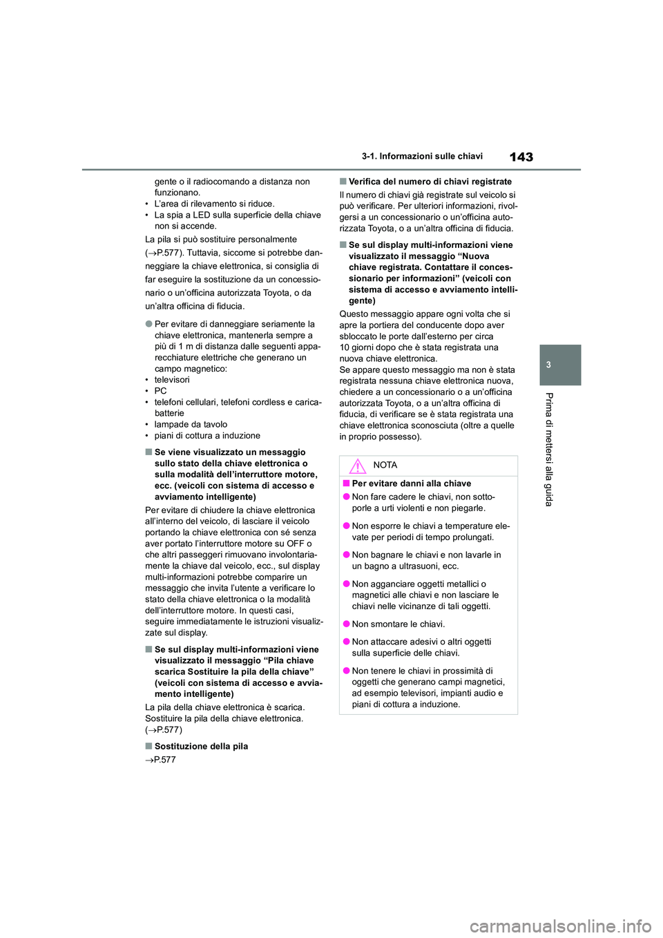 TOYOTA RAV4 2018  Manuale duso (in Italian) 143
3 
3-1. Informazioni sulle chiavi
Prima di mettersi alla guida
gente o il radiocomando a distanza non  funzionano.• L’area di rilevamento si riduce. 
• La spia a LED sulla superficie della c