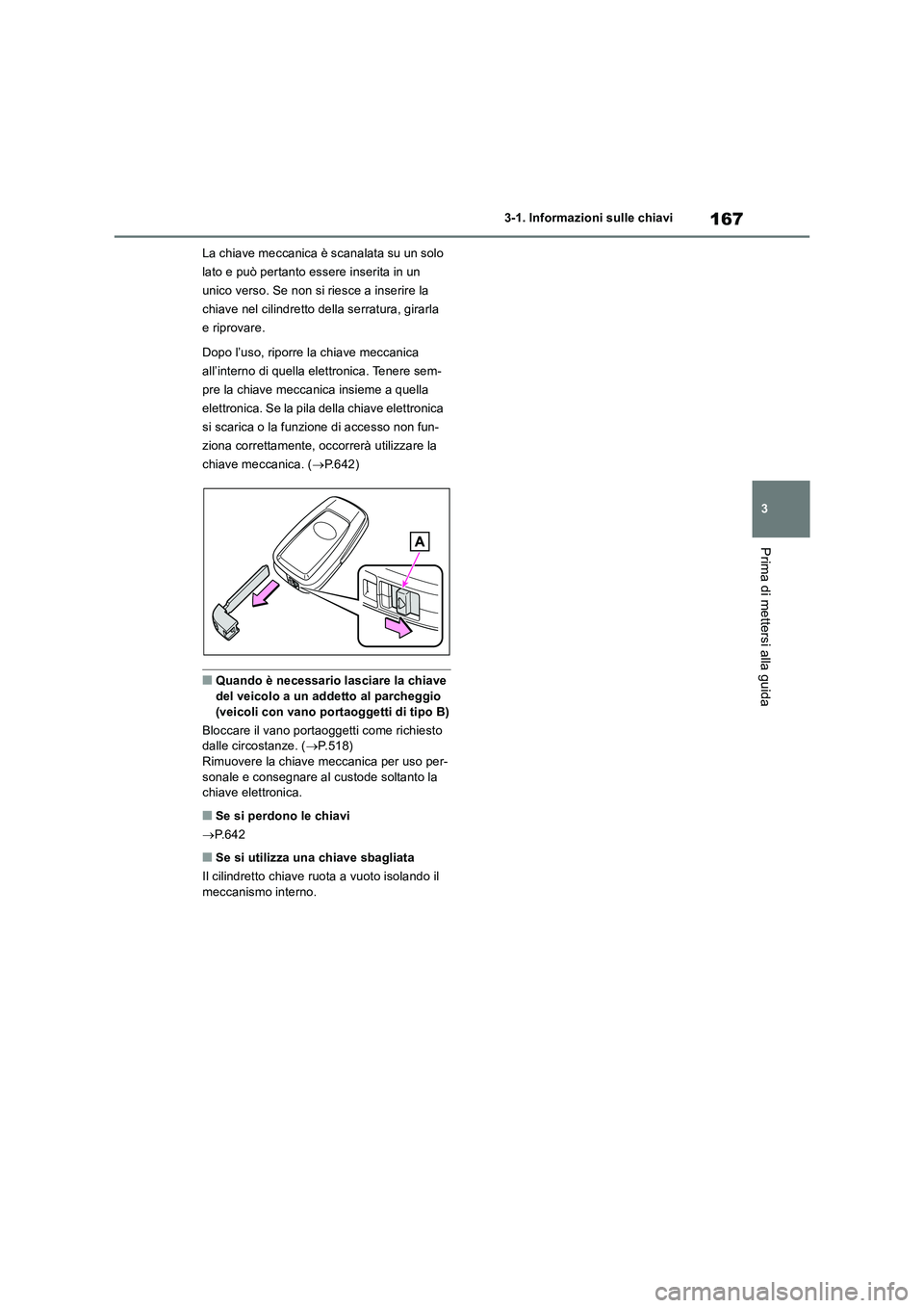 TOYOTA RAV4 2018  Manuale duso (in Italian) 167
3 3-1. Informazioni sulle chiavi
Prima di mettersi alla guida
La chiave meccanica è scanalata su un solo 
lato e può pertanto essere inserita in un 
unico verso. Se non si riesce a inserire la 
