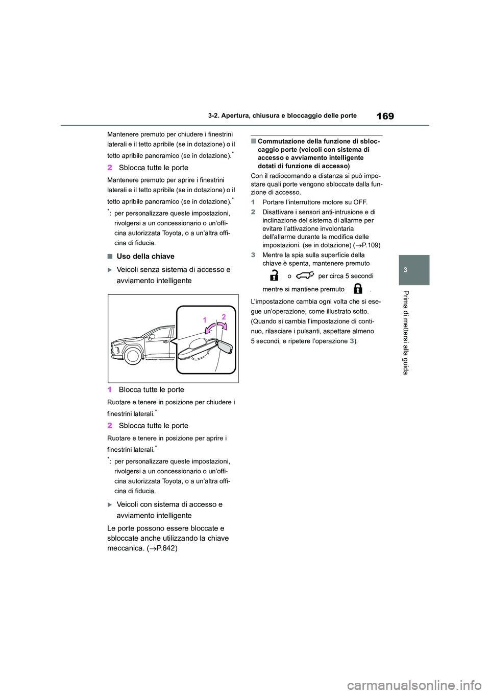TOYOTA RAV4 2018  Manuale duso (in Italian) 169
3 
3-2. Apertura, chiusura e bloccaggio delle porte
Prima di mettersi alla guida
Mantenere premuto per chiudere i finestrini  
laterali e il tetto apribile (se in dotazione) o il  
tetto apribile 