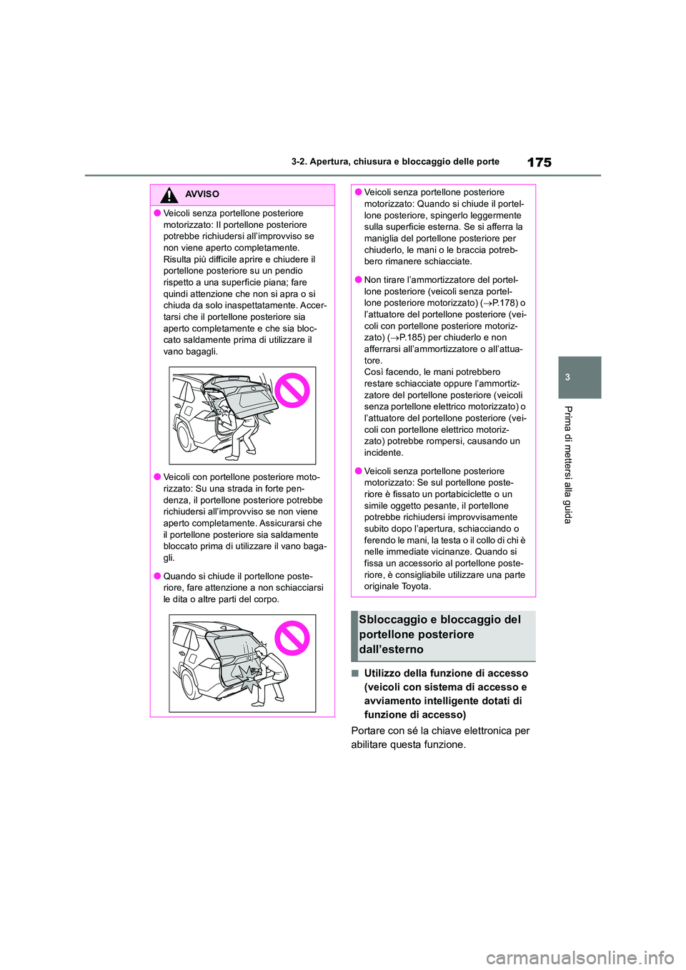 TOYOTA RAV4 2018  Manuale duso (in Italian) 175
3 
3-2. Apertura, chiusura e bloccaggio delle porte
Prima di mettersi alla guida
■Utilizzo della funzione di accesso  
(veicoli con sistema di accesso e 
avviamento intelligente dotati di 
funzi