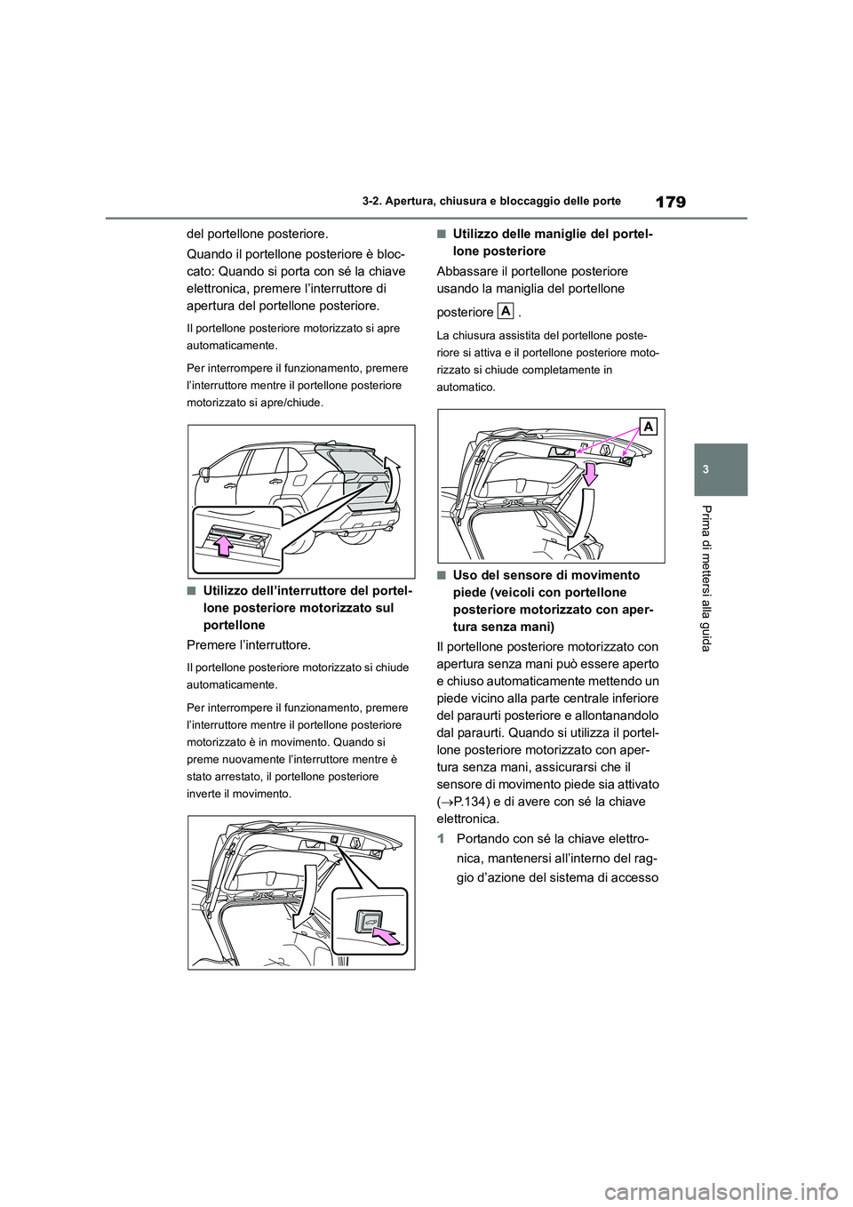 TOYOTA RAV4 2018  Manuale duso (in Italian) 179
3 3-2. Apertura, chiusura e bloccaggio delle porte
Prima di mettersi alla guida
del portellone posteriore.
Quando il portellone posteriore è bloc-
cato: Quando si porta con sé la chiave 
elettro