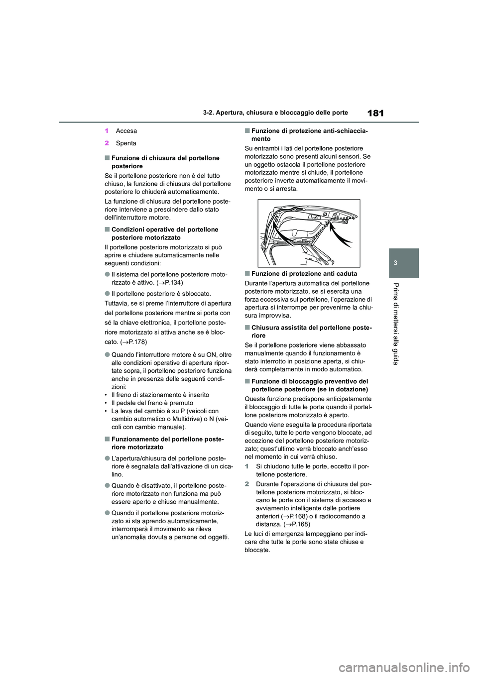 TOYOTA RAV4 2018  Manuale duso (in Italian) 181
3 
3-2. Apertura, chiusura e bloccaggio delle porte
Prima di mettersi alla guida
1 Accesa 
2 Spenta
■Funzione di chiusura del portellone  posteriore 
Se il portellone posteriore non è del tutto