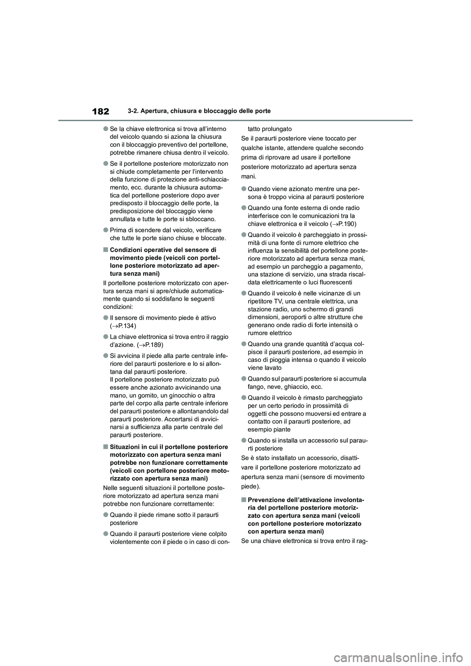 TOYOTA RAV4 2018  Manuale duso (in Italian) 1823-2. Apertura, chiusura e bloccaggio delle porte
●Se la chiave elettronica si trova all’interno 
del veicolo quando si aziona la chiusura 
con il bloccaggio preventivo del portellone, 
potrebbe