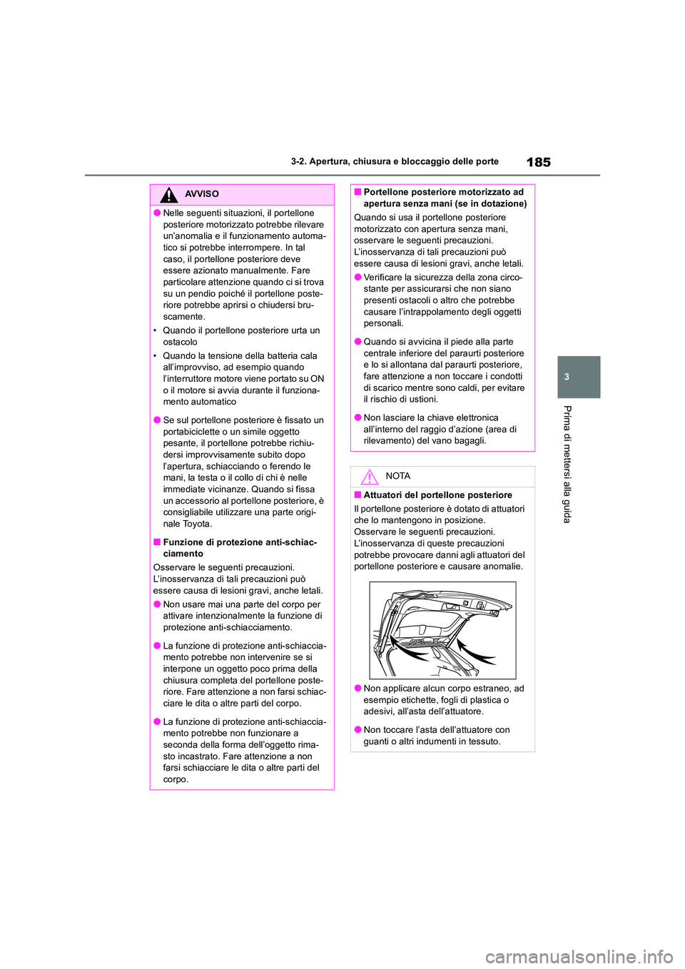 TOYOTA RAV4 2018  Manuale duso (in Italian) 185
3 
3-2. Apertura, chiusura e bloccaggio delle porte
Prima di mettersi alla guida
AVVISO
●Nelle seguenti situazioni, il portellone  
posteriore motorizzato potrebbe rilevare  un’anomalia e il f