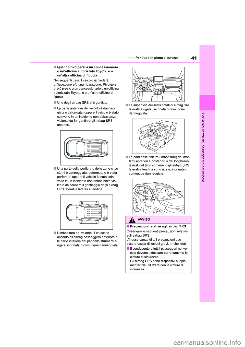 TOYOTA RAV4 2018  Manuale duso (in Italian) 41
1 
1-1. Per l’uso in piena sicurezza
Per la sicurezza dei passeggeri e del veicolo
■Quando rivolgersi a un concessionario  o un’officina autorizzata Toyota, o a un’altra officina di fiducia