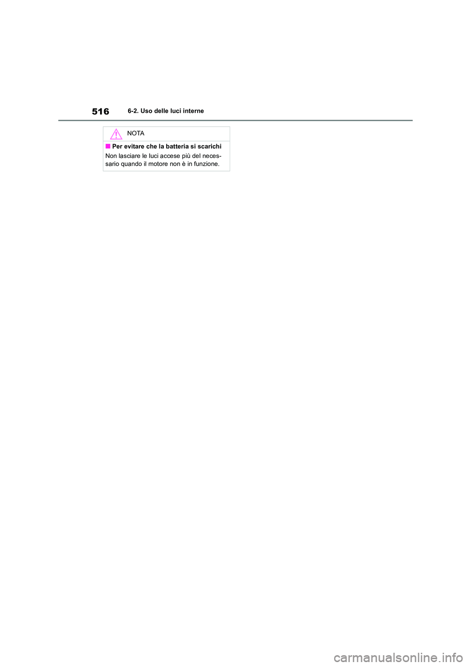 TOYOTA RAV4 2018  Manuale duso (in Italian) 5166-2. Uso delle luci interne
NOTA
■Per evitare che la batteria si scarichi 
Non lasciare le luci accese più del neces- 
sario quando il motore non è in funzione. 