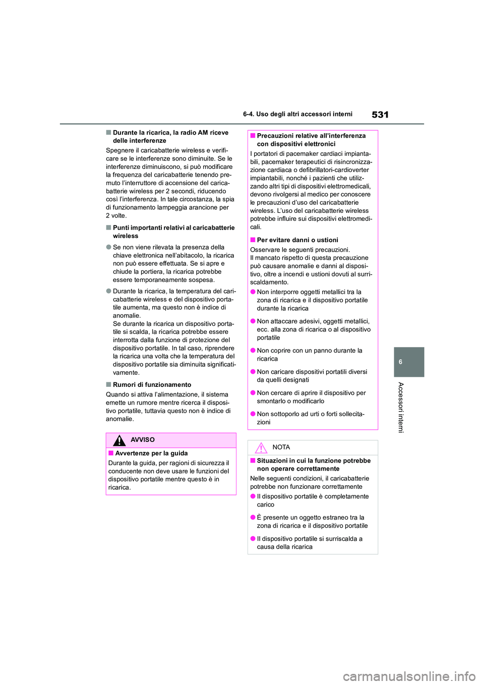 TOYOTA RAV4 2018  Manuale duso (in Italian) 531
6 
6-4. Uso degli altri accessori interni
Accessori interni
■Durante la ricarica, la radio AM riceve  delle interferenze 
Spegnere il caricabatterie wireless e verifi- care se le interferenze so