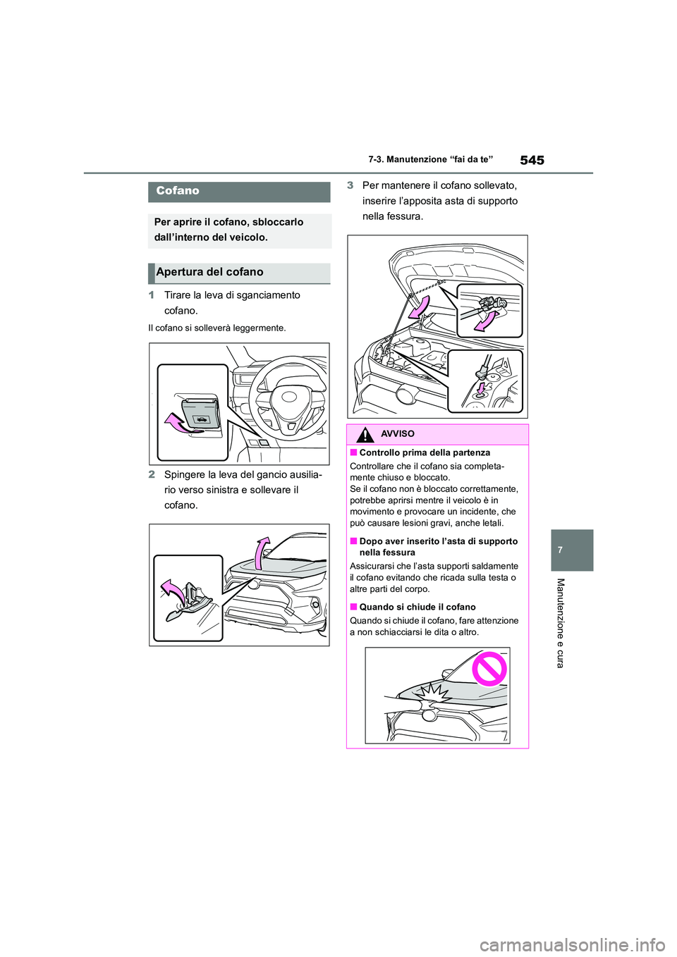 TOYOTA RAV4 2018  Manuale duso (in Italian) 545
7 
7-3. Manutenzione “fai da te”
Manutenzione e cura
1 Tirare la leva di sganciamento  
cofano.
Il cofano si solleverà leggermente.
2 Spingere la leva del gancio ausilia- 
rio verso sinistra 