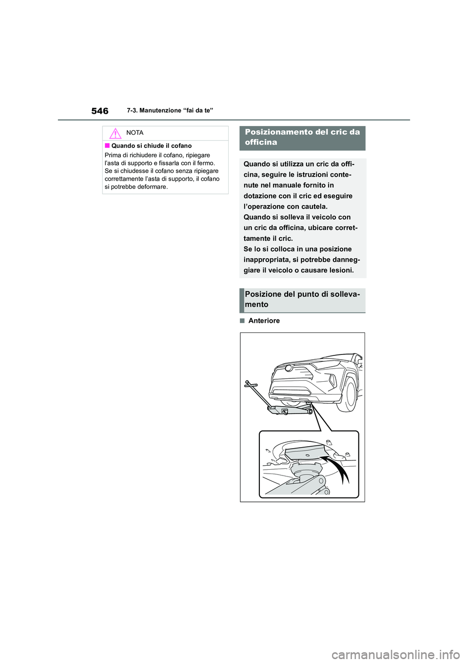 TOYOTA RAV4 2018  Manuale duso (in Italian) 5467-3. Manutenzione “fai da te”
■Anteriore
NOTA
■Quando si chiude il cofano 
Prima di richiudere il cofano, ripiegare  
l’asta di supporto e fissarla con il fermo.  Se si chiudesse il cofan