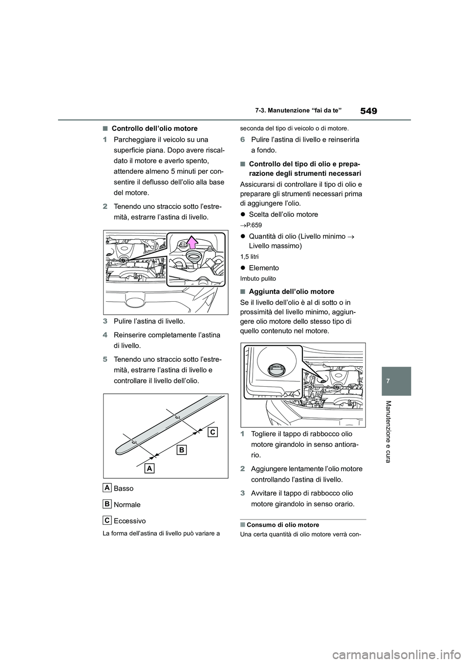 TOYOTA RAV4 2018  Manuale duso (in Italian) 549
7 7-3. Manutenzione “fai da te”
Manutenzione e cura
■Controllo dell’olio motore
1Parcheggiare il veicolo su una 
superficie piana. Dopo avere riscal-
dato il motore e averlo spento, 
atten