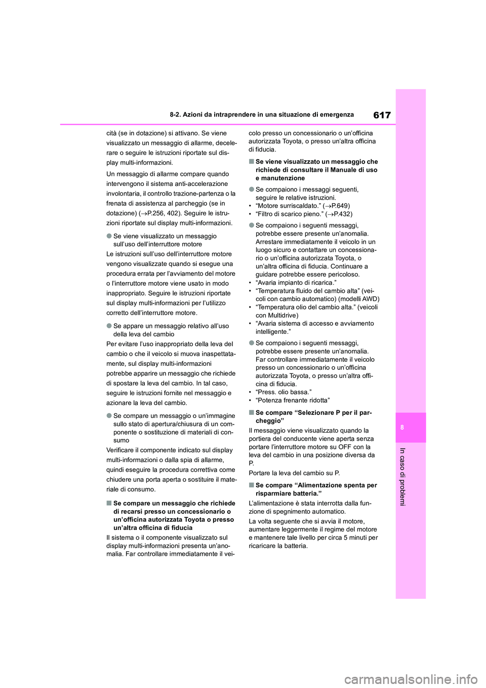 TOYOTA RAV4 2018  Manuale duso (in Italian) 617
8 
8-2. Azioni da intraprendere in una situazione di emergenza
In caso di problemi
cità (se in dotazione) si attivano. Se viene  
visualizzato un messaggio di allarme, decele-
rare o seguire le i