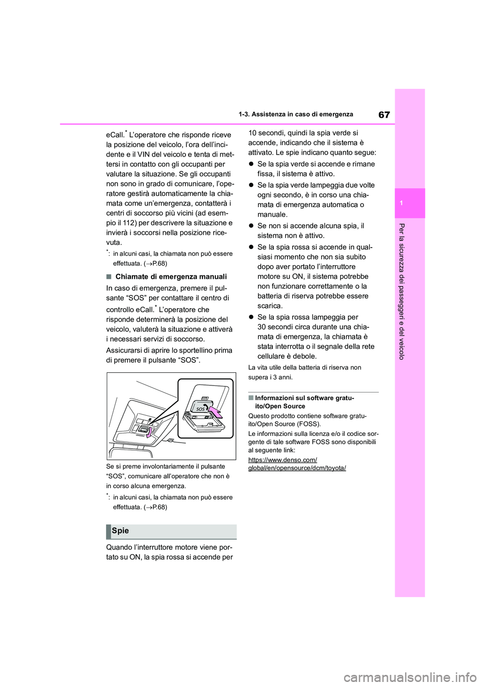 TOYOTA RAV4 2018  Manuale duso (in Italian) 67
1 
1-3. Assistenza in caso di emergenza
Per la sicurezza dei passeggeri e del veicolo
eCall.* L’operatore che risponde riceve  
la posizione del veicolo, l’ora dell’inci-
dente e il VIN del v