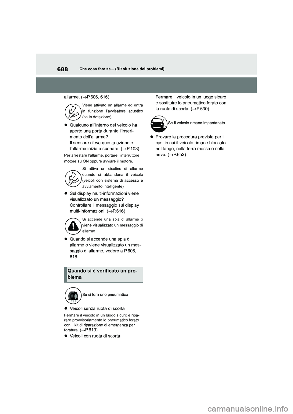 TOYOTA RAV4 2018  Manuale duso (in Italian) 688Che cosa fare se... (Risoluzione dei problemi)
allarme. (P.606, 616)
Qualcuno all’interno del veicolo ha 
aperto una porta durante l’inseri-
mento dell’allarme?
Il sensore rileva questa