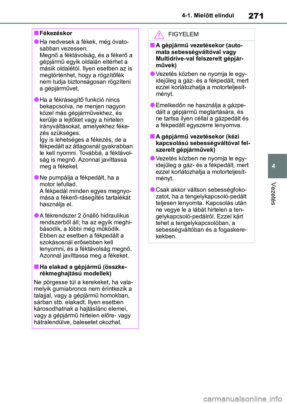 TOYOTA RAV4 2018 Kezelési útmutató (in Hungarian) 271
4
4-1. Mielőtt elindul
Vezetés
nFékezéskor
lHa nedvesek a fékek, még óvato-
sabban vezessen.
Megnő a féktávolság, és a fékerő a
gépjármű egyik oldalán eltérhet a
másik oldal TOYOTA RAV4 2018 Kezelési útmutató (in Hungarian) 271
4
4-1. Mielőtt elindul
Vezetés
nFékezéskor
lHa nedvesek a fékek, még óvato-
sabban vezessen.
Megnő a féktávolság, és a fékerő a
gépjármű egyik oldalán eltérhet a
másik oldal