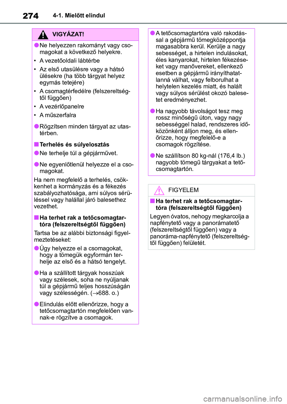 TOYOTA RAV4 2018 Kezelési útmutató (in Hungarian) 2744-1. Mielőtt elindul
VIGYÁZAT!
lNe helyezzen rakományt vagy cso-
magokat a következő helyekre.
• A vezetőoldali lábtérbe
• Az első utasülésr e vagy a hátsó
ülésekre (ha több t TOYOTA RAV4 2018 Kezelési útmutató (in Hungarian) 2744-1. Mielőtt elindul
VIGYÁZAT!
lNe helyezzen rakományt vagy cso-
magokat a következő helyekre.
• A vezetőoldali lábtérbe
• Az első utasülésr e vagy a hátsó
ülésekre (ha több t