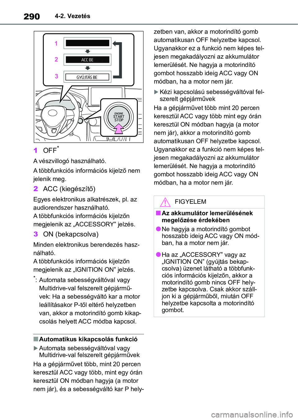 TOYOTA RAV4 2018 Kezelési útmutató (in Hungarian) 2904-2. Vezetés
1OFF*
A vészvillogó használható.
A többfunkciós infor mációs kijelző nem
jelenik meg.
2 ACC (kiegészítő)
Egyes elektronikus al katrészek, pl. az
audiorendszer használh TOYOTA RAV4 2018 Kezelési útmutató (in Hungarian) 2904-2. Vezetés
1OFF*
A vészvillogó használható.
A többfunkciós infor mációs kijelző nem
jelenik meg.
2 ACC (kiegészítő)
Egyes elektronikus al katrészek, pl. az
audiorendszer használh