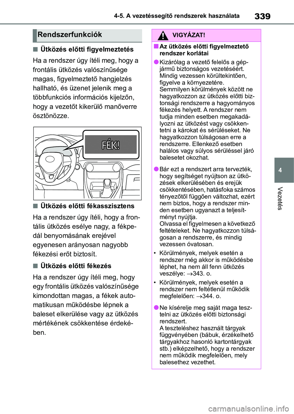 TOYOTA RAV4 2018 Kezelési útmutató (in Hungarian) 339
4
4-5. A vezetéssegítő rendszerek használata
Vezetés
nÜtközés előtti figyelmeztetés
Ha a rendszer úgy ítéli meg, hogy a
frontális ütközés valószínűsége
magas, figyelmeztető TOYOTA RAV4 2018 Kezelési útmutató (in Hungarian) 339
4
4-5. A vezetéssegítő rendszerek használata
Vezetés
nÜtközés előtti figyelmeztetés
Ha a rendszer úgy ítéli meg, hogy a
frontális ütközés valószínűsége
magas, figyelmeztető