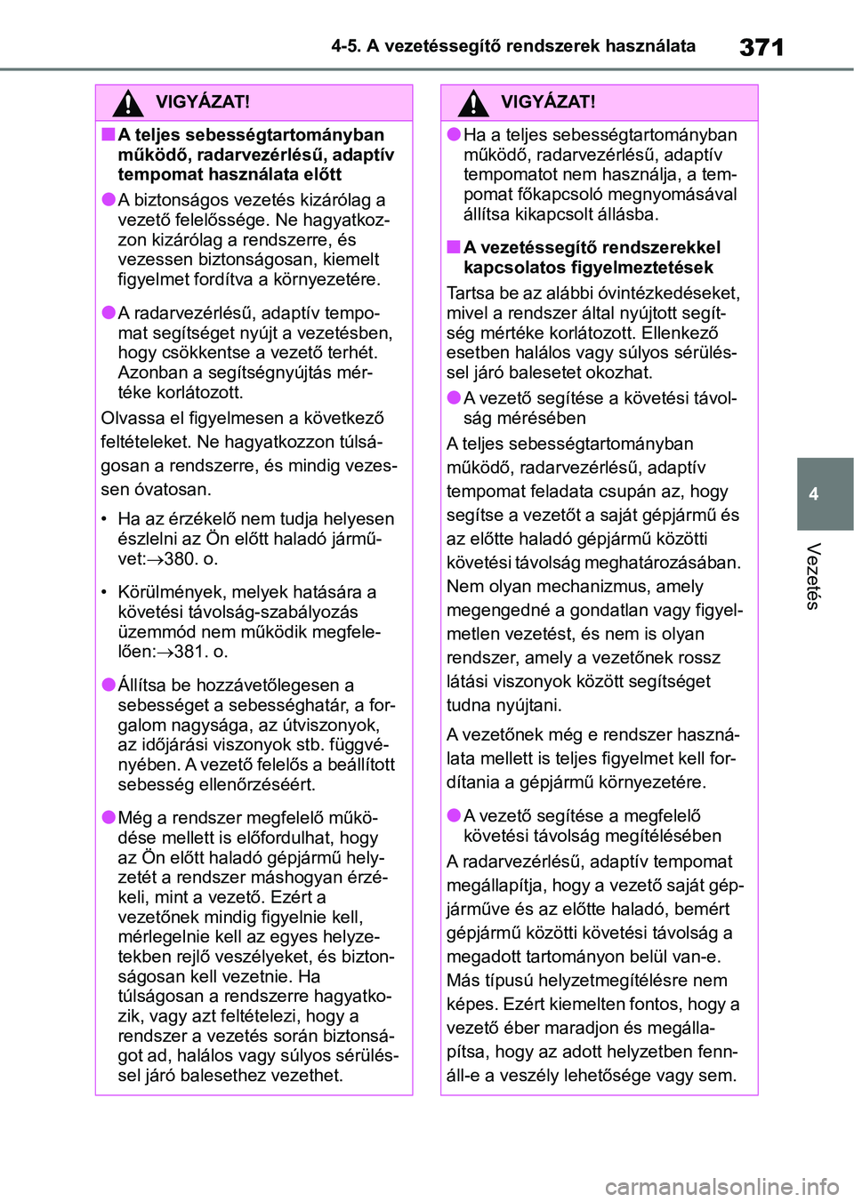 TOYOTA RAV4 2018 Kezelési útmutató (in Hungarian) 371
4
4-5. A vezetéssegítő rendszerek használata
Vezetés
VIGYÁZAT!
nA teljes sebességtartományban
működő, radarvezérlésű, adaptív
tempomat használata előtt
lA biztonságos vezetés TOYOTA RAV4 2018 Kezelési útmutató (in Hungarian) 371
4
4-5. A vezetéssegítő rendszerek használata
Vezetés
VIGYÁZAT!
nA teljes sebességtartományban
működő, radarvezérlésű, adaptív
tempomat használata előtt
lA biztonságos vezetés