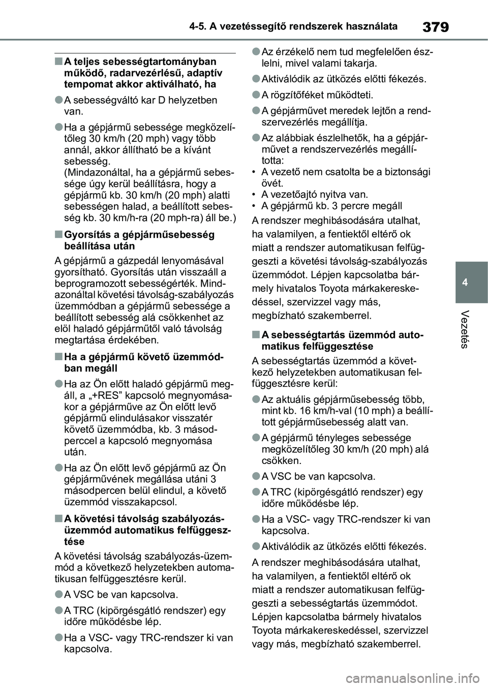 TOYOTA RAV4 2018 Kezelési útmutató (in Hungarian) 379
4
4-5. A vezetéssegítő rendszerek használata
Vezetés
nA teljes sebességtartományban
működő, radarvezérlésű, adaptív
tempomat akkor aktiválható, ha
lA sebességváltó kar D helyz TOYOTA RAV4 2018 Kezelési útmutató (in Hungarian) 379
4
4-5. A vezetéssegítő rendszerek használata
Vezetés
nA teljes sebességtartományban
működő, radarvezérlésű, adaptív
tempomat akkor aktiválható, ha
lA sebességváltó kar D helyz