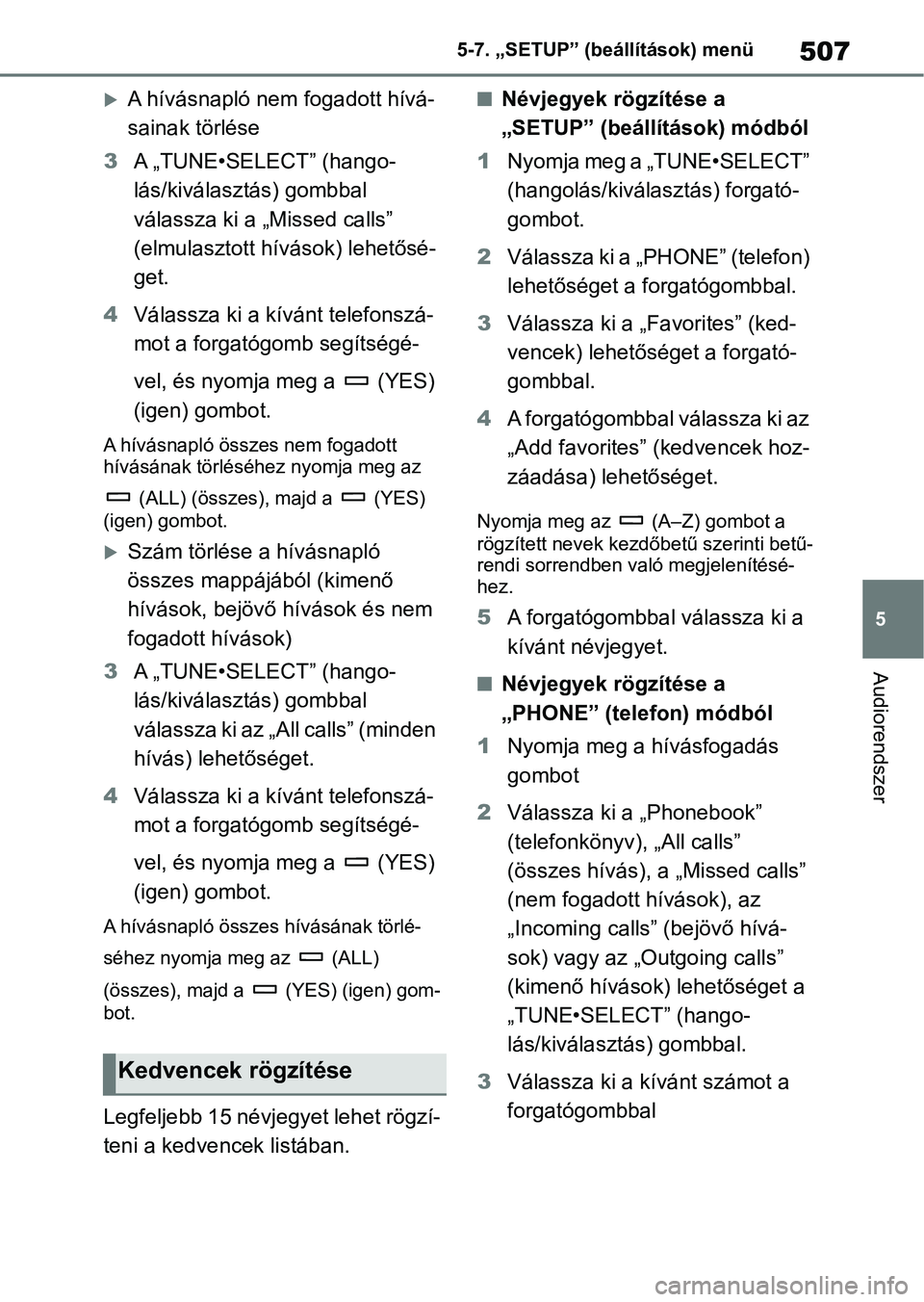 TOYOTA RAV4 2018 Kezelési útmutató (in Hungarian) 507
5
5-7. „SETUP” (beállítások) menü
Audiorendszer
A hívásnapló nem fogadott hívá-
sainak törlése
3 A „TUNE•SELECT” (hango-
lás/kiválasztás) gombbal
válassza ki a „Miss TOYOTA RAV4 2018 Kezelési útmutató (in Hungarian) 507
5
5-7. „SETUP” (beállítások) menü
Audiorendszer
A hívásnapló nem fogadott hívá-
sainak törlése
3 A „TUNE•SELECT” (hango-
lás/kiválasztás) gombbal
válassza ki a „Miss