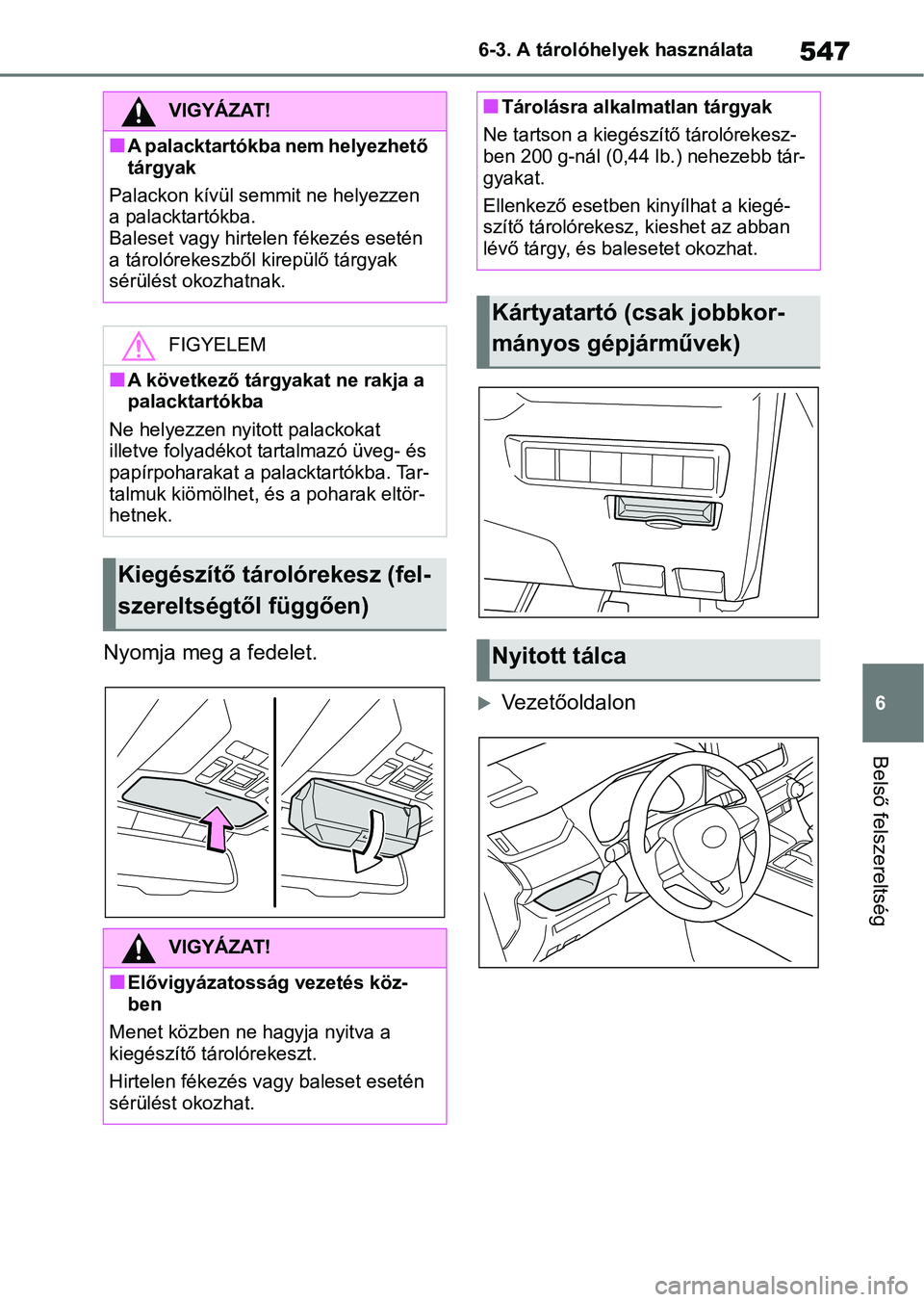 TOYOTA RAV4 2018 Kezelési útmutató (in Hungarian) 547
6
6-3. A tárolóhelyek használata
Belső felszereltség
Nyomja meg a fedelet.
Vezetőoldalon
VIGYÁZAT!
nA palacktartókba nem helyezhető
tárgyak
Palackon kívül semmi t ne helyezzen
a p TOYOTA RAV4 2018 Kezelési útmutató (in Hungarian) 547
6
6-3. A tárolóhelyek használata
Belső felszereltség
Nyomja meg a fedelet.
Vezetőoldalon
VIGYÁZAT!
nA palacktartókba nem helyezhető
tárgyak
Palackon kívül semmi t ne helyezzen
a p