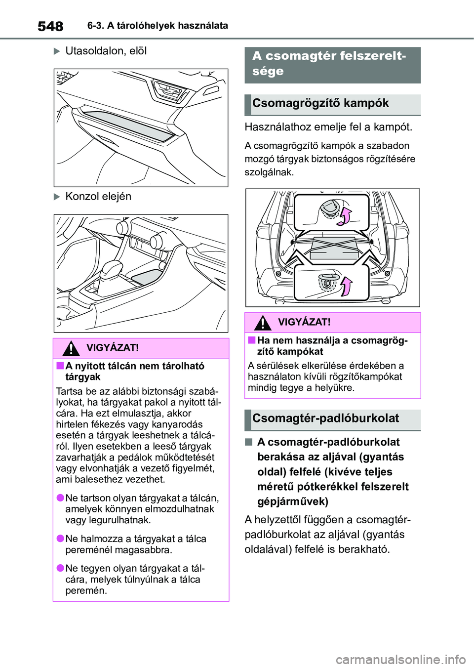 TOYOTA RAV4 2018 Kezelési útmutató (in Hungarian) 5486-3. A tárolóhelyek használata
Utasoldalon, elöl
Konzol elejénHasználathoz emelj
e fel a kampót.
A csomagrögzítő kampók a szabadon
mozgó tárgyak biztonságos rögzítésére
sz TOYOTA RAV4 2018 Kezelési útmutató (in Hungarian) 5486-3. A tárolóhelyek használata
Utasoldalon, elöl
Konzol elejénHasználathoz emelj
e fel a kampót.
A csomagrögzítő kampók a szabadon
mozgó tárgyak biztonságos rögzítésére
sz