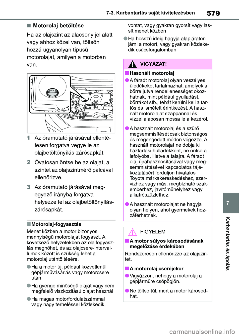 TOYOTA RAV4 2018 Kezelési útmutató (in Hungarian) 579
7
7-3. Karbantartás saját kivitelezésben
Karbantartás és ápolás
nMotorolaj betöltése
Ha az olajszint az alacsony jel alatt
vagy ahhoz közel van, töltsön
hozzá ugyanolyan típusú
TOYOTA RAV4 2018 Kezelési útmutató (in Hungarian) 579
7
7-3. Karbantartás saját kivitelezésben
Karbantartás és ápolás
nMotorolaj betöltése
Ha az olajszint az alacsony jel alatt
vagy ahhoz közel van, töltsön
hozzá ugyanolyan típusú