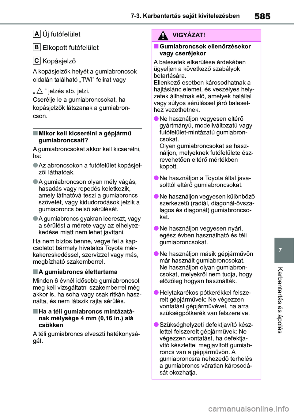 TOYOTA RAV4 2018 Kezelési útmutató (in Hungarian) 585
7
7-3. Karbantartás saját kivitelezésben
Karbantartás és ápolás
Új futófelület
Elkopott futófelület
Kopásjelző
A kopásjelzők helyét a gumiabroncsok
oldalán található „TWI” TOYOTA RAV4 2018 Kezelési útmutató (in Hungarian) 585
7
7-3. Karbantartás saját kivitelezésben
Karbantartás és ápolás
Új futófelület
Elkopott futófelület
Kopásjelző
A kopásjelzők helyét a gumiabroncsok
oldalán található „TWI”