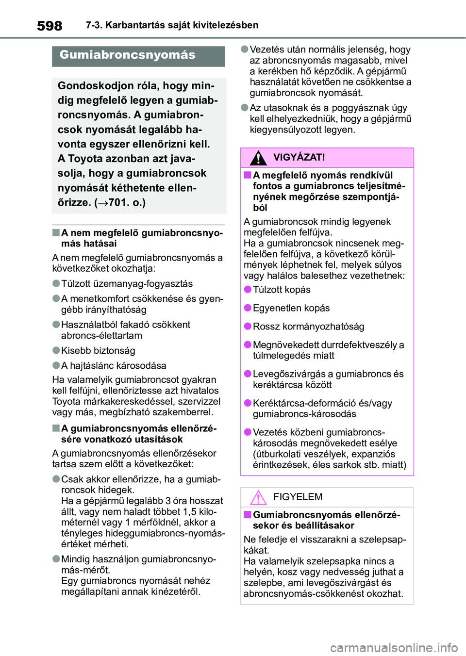 TOYOTA RAV4 2018 Kezelési útmutató (in Hungarian) 5987-3. Karbantartás saját kivitelezésben
nA nem megfelelő gumiabroncsnyo-
más hatásai
A nem megfelelő gumiabroncsnyomás a
következőket okozhatja:
lTúlzott üzemanyag-fogyasztás
lA menetk TOYOTA RAV4 2018 Kezelési útmutató (in Hungarian) 5987-3. Karbantartás saját kivitelezésben
nA nem megfelelő gumiabroncsnyo-
más hatásai
A nem megfelelő gumiabroncsnyomás a
következőket okozhatja:
lTúlzott üzemanyag-fogyasztás
lA menetk