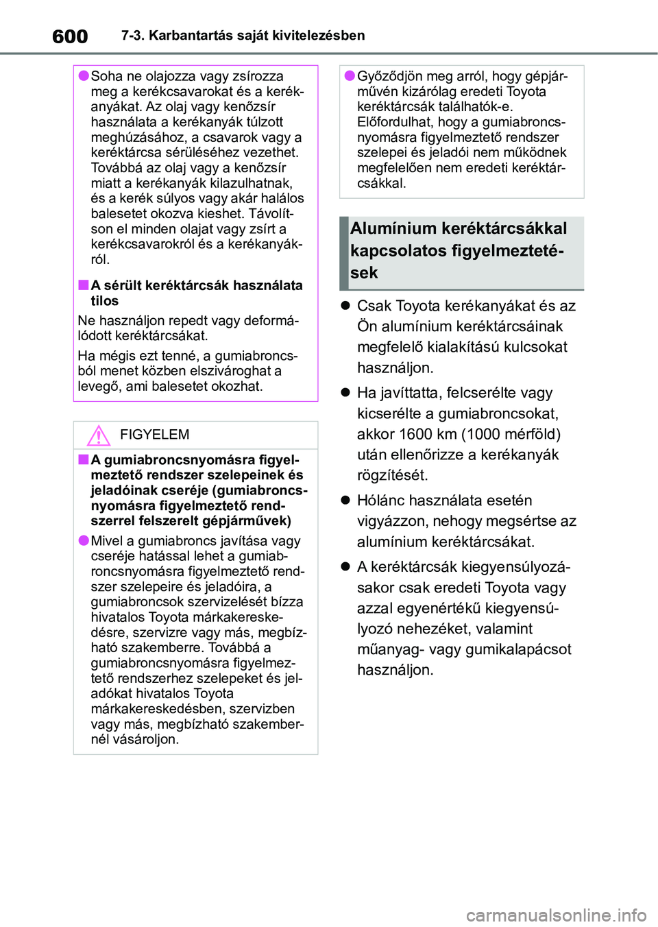TOYOTA RAV4 2018 Kezelési útmutató (in Hungarian) 6007-3. Karbantartás saját kivitelezésben
Csak Toyota kerékanyákat és az
Ön alumínium keréktárcsáinak
megfelelő kialakítású kulcsokat
használjon.
Ha javíttatta, felcserélte TOYOTA RAV4 2018 Kezelési útmutató (in Hungarian) 6007-3. Karbantartás saját kivitelezésben
Csak Toyota kerékanyákat és az
Ön alumínium keréktárcsáinak
megfelelő kialakítású kulcsokat
használjon.
Ha javíttatta, felcserélte