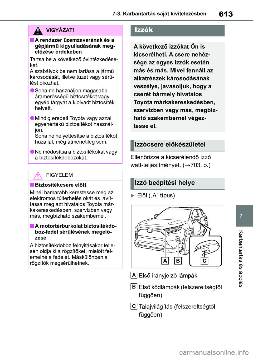 TOYOTA RAV4 2018 Kezelési útmutató (in Hungarian) 613
7
7-3. Karbantartás saját kivitelezésben
Karbantartás és ápolás
Ellenőrizze a kicserélendő izzó
watt-teljesítményét. (
703. o.)
Elöl („A” típus)
Első irányjelző lámp TOYOTA RAV4 2018 Kezelési útmutató (in Hungarian) 613
7
7-3. Karbantartás saját kivitelezésben
Karbantartás és ápolás
Ellenőrizze a kicserélendő izzó
watt-teljesítményét. (
703. o.)
Elöl („A” típus)
Első irányjelző lámp