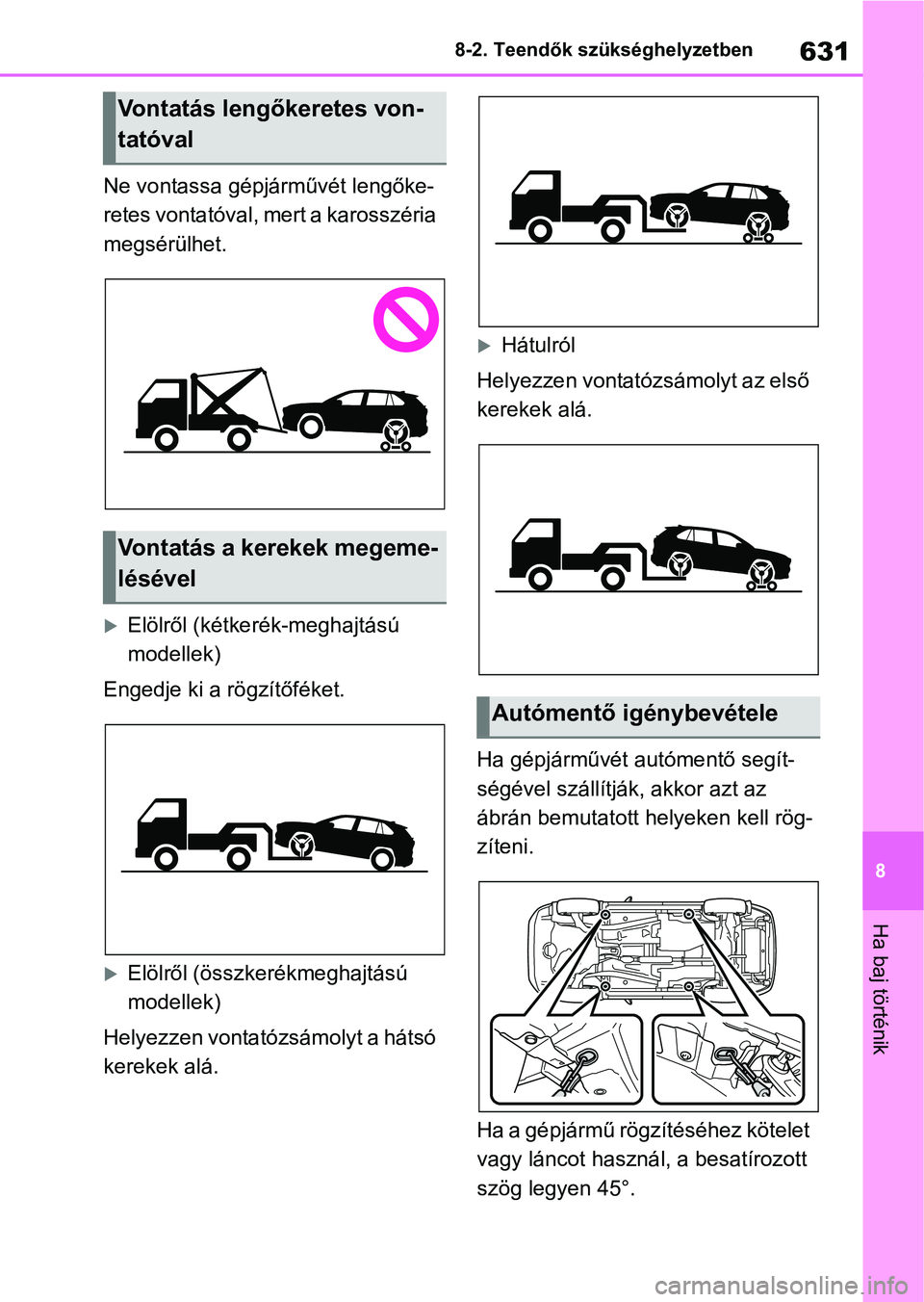 TOYOTA RAV4 2018  Kezelési útmutató (in Hungarian) 631
8
8-2. Teendők szükséghelyzetben
Ha baj történik
Ne vontassa gépjárművét lengőke-
retes vontatóval, mert a karosszéria 
megsérülhet.
Elölről (kétke
rék-meghajtású 
modellek)