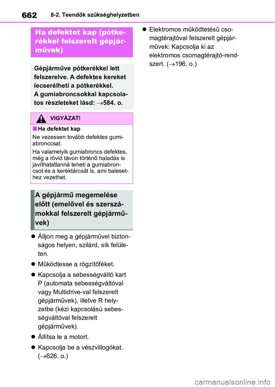 TOYOTA RAV4 2018 Kezelési útmutató (in Hungarian) 6628-2. Teendők szükséghelyzetben
Álljon meg a gépjárművel bizton-
ságos helyen, szilárd, sík felüle-
ten.
Működtesse a rögzítőféket.
Kapcsolja a sebességváltó kart
P ( TOYOTA RAV4 2018 Kezelési útmutató (in Hungarian) 6628-2. Teendők szükséghelyzetben
Álljon meg a gépjárművel bizton-
ságos helyen, szilárd, sík felüle-
ten.
Működtesse a rögzítőféket.
Kapcsolja a sebességváltó kart
P (
