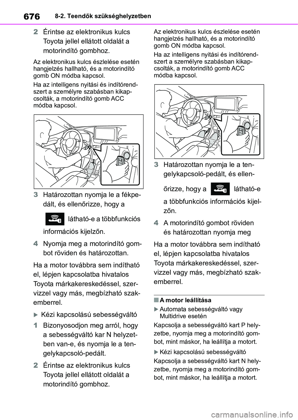 TOYOTA RAV4 2018  Kezelési útmutató (in Hungarian) 6768-2. Teendők szükséghelyzetben
2Érintse az elektronikus kulcs 
Toyota jellel ellá tott oldalát a 
motorindító gombhoz.
Az elektronikus kulcs észlelése esetén 
hangjelzés hallható, és 