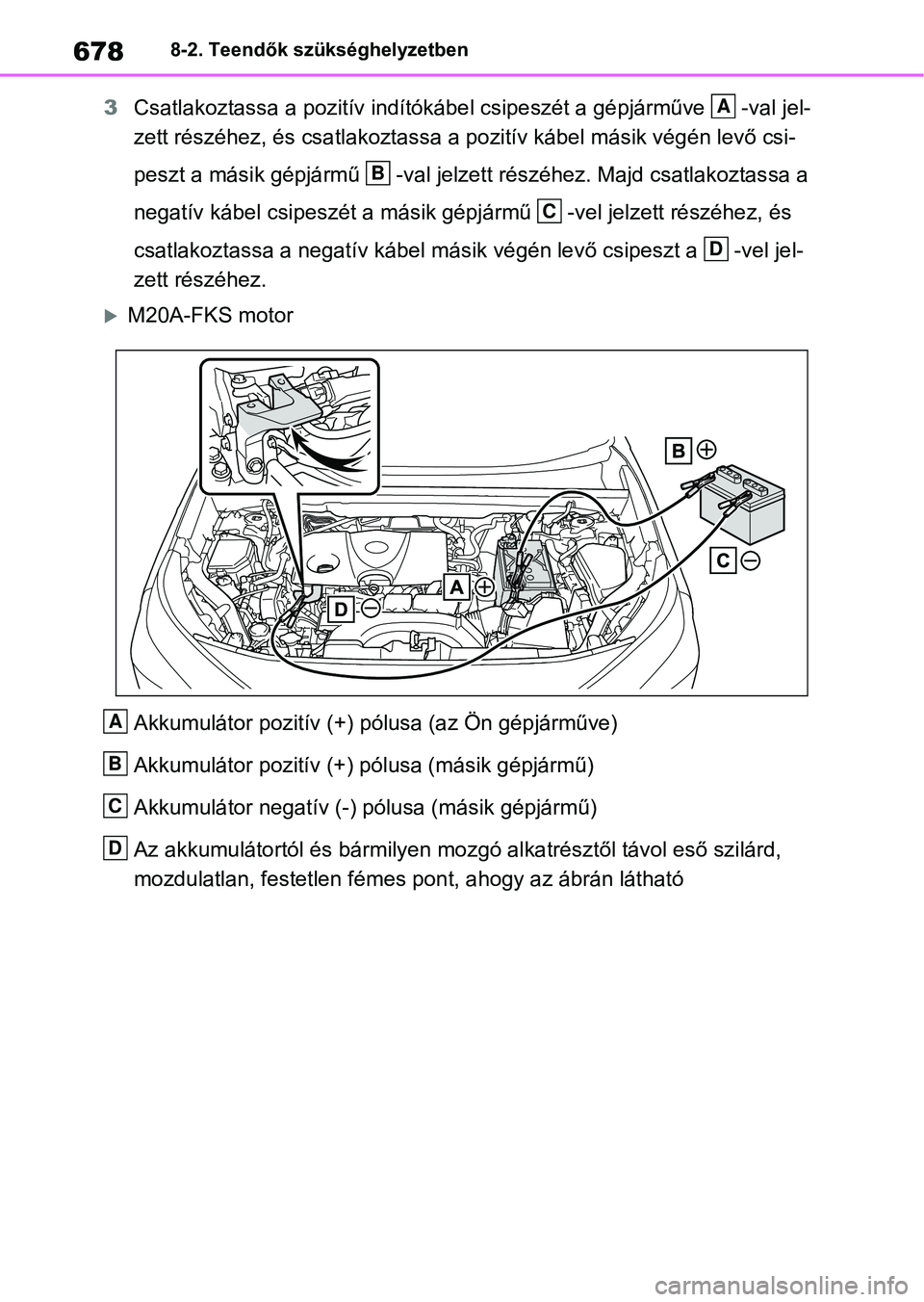 TOYOTA RAV4 2018  Kezelési útmutató (in Hungarian) 6788-2. Teendők szükséghelyzetben
3Csatlakoztassa a pozitív indítók ábel csipeszét a gépjárműve  -va l jel-
zett részéhez, és csatlakoztassa a pozitív kábel másik végén le vő csi-
