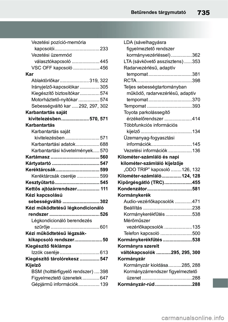 TOYOTA RAV4 2018  Kezelési útmutató (in Hungarian) 735Betűrendes tárgymutató
Vezetési pozíció-memória kapcsolói.................................. 233
Vezetési üzemmód  választókapcsoló ..................... 445
VSC OFF kapcsoló ........