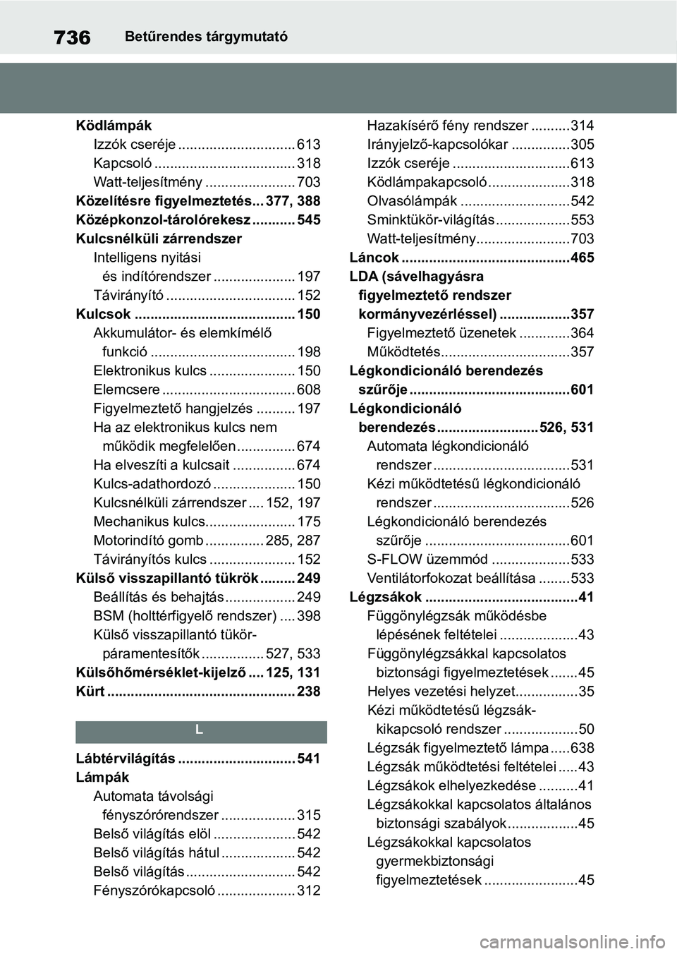TOYOTA RAV4 2018  Kezelési útmutató (in Hungarian) 736Betűrendes tárgymutató
Ködlámpák Izzók cseréje .............................. 613
Kapcsoló .................................... 318
Watt-teljesítmény ....................... 703
Közelí