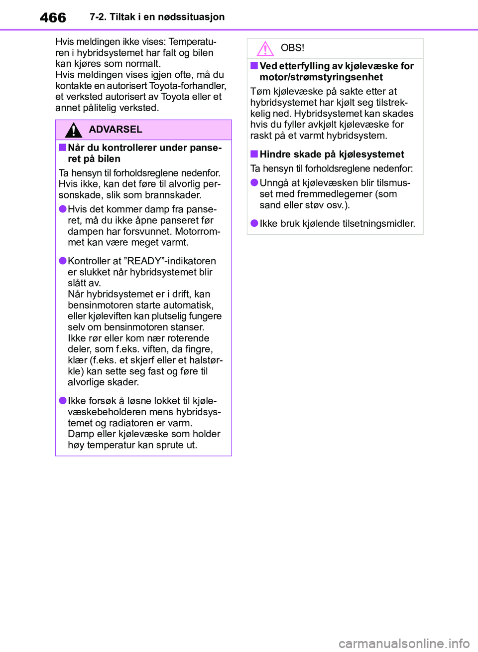 TOYOTA RAV4 2018  Instruksjoner for bruk (in Norwegian) 466
OM42B46NO
7-2. Tiltak i en nødssituasjon
Hvis meldingen ikke vises: Temperatu-
ren i hybridsystemet har falt og bilen 
kan kjøres som normalt. 
Hvis meldingen vises igjen ofte, må du 
kontakte 