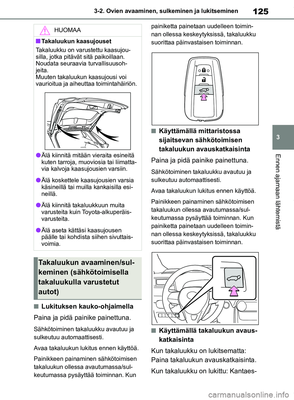 TOYOTA RAV4 2018  Omistajan Käsikirja (in Finnish) 125
3
3-2. Ovien avaaminen, sulk
eminen ja lukitseminen
Ennen ajamaan lähtemistä
nLukituksen kauko-ohjaimella
Paina ja pidä painike painettuna.
Sähkötoiminen takaluukku avautuu ja 
sulkeutuu auto