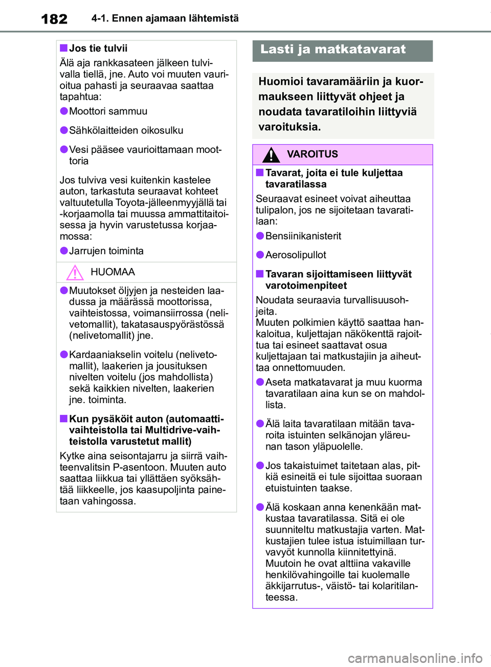 TOYOTA RAV4 2018 Omistajan Käsikirja (in Finnish) 1824-1. Ennen ajamaan lähtemistä
nJos tie tulvii
Älä aja rankkasateen jälkeen tulvi-
valla tiellä, jne. Auto voi muuten vauri-
oitua pahasti ja seuraavaa saattaa
tapahtua:
lMoottori sammuu
lSä TOYOTA RAV4 2018 Omistajan Käsikirja (in Finnish) 1824-1. Ennen ajamaan lähtemistä
nJos tie tulvii
Älä aja rankkasateen jälkeen tulvi-
valla tiellä, jne. Auto voi muuten vauri-
oitua pahasti ja seuraavaa saattaa
tapahtua:
lMoottori sammuu
lSä