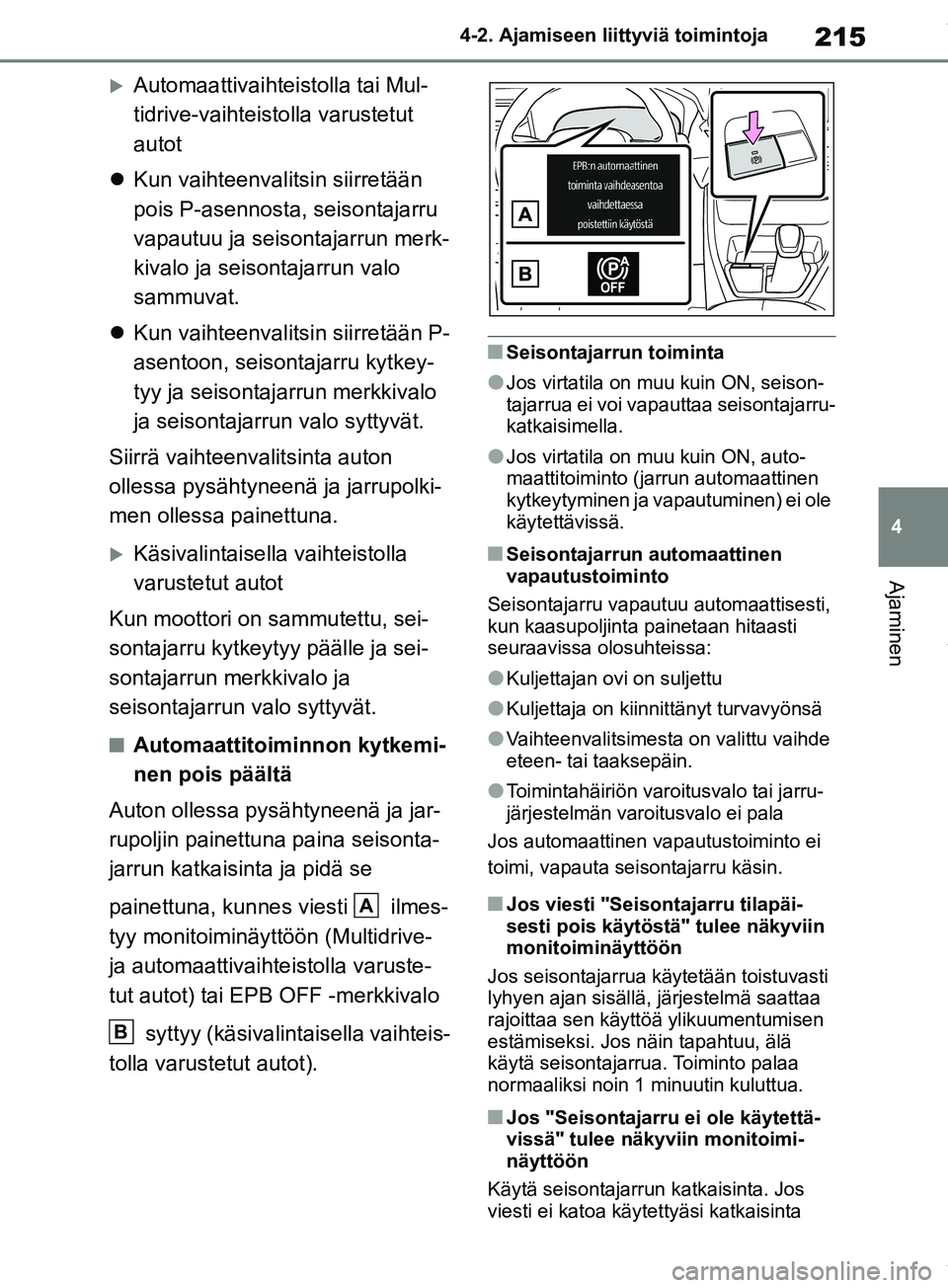 TOYOTA RAV4 2018  Omistajan Käsikirja (in Finnish) 215
4
4-2. Ajamiseen liittyviä toimintoja
Ajaminen
Automaattivaihte
istolla tai Mul-
tidrive-vaihteistolla varustetut 
autot
 Kun vaihteenvalitsin siirretään 
pois P-asennosta, seisontajarru 