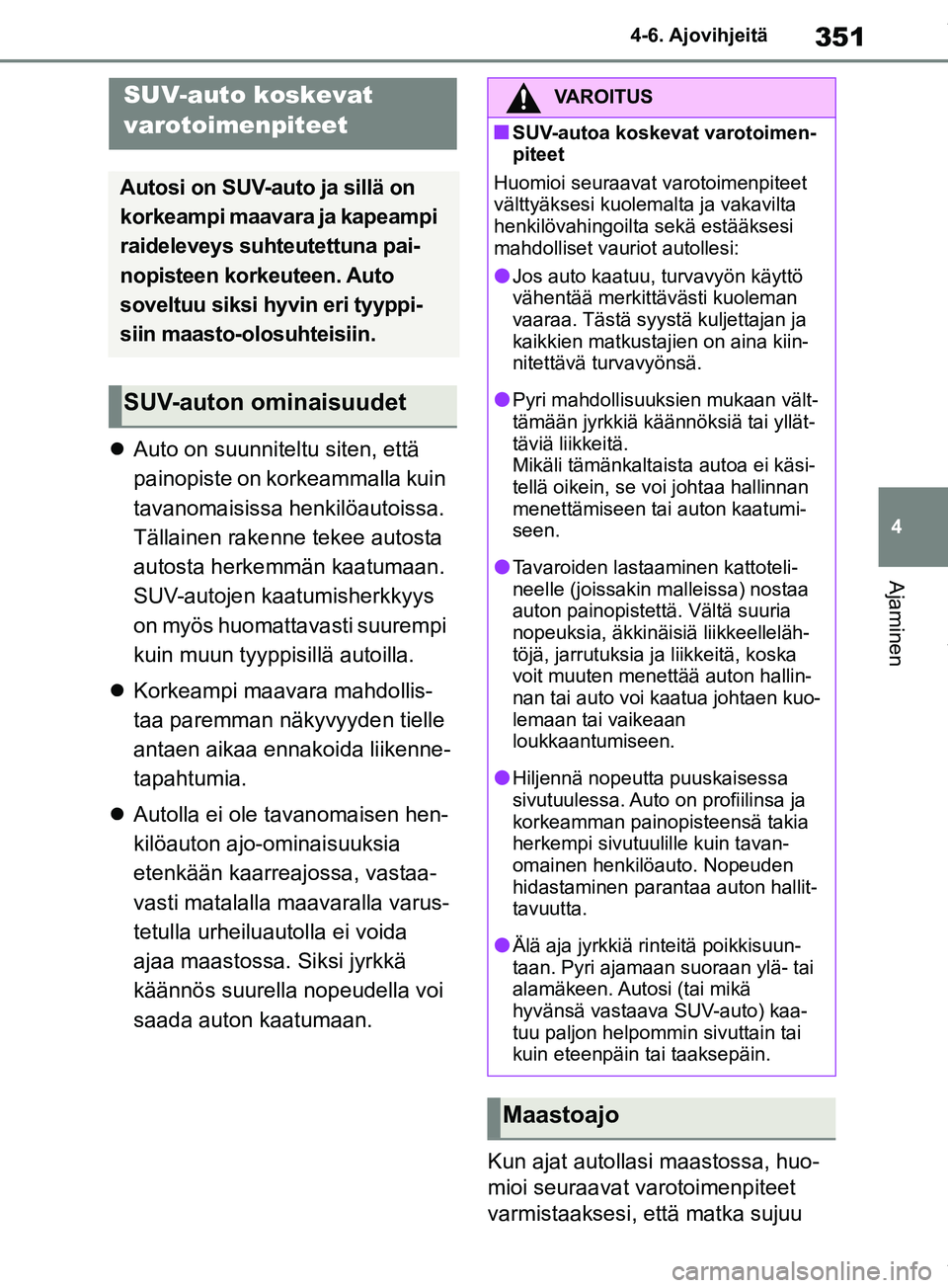 TOYOTA RAV4 2018  Omistajan Käsikirja (in Finnish) 351
4
4-6. Ajovihjeitä
Ajaminen

Auto on suunniteltu siten, että 
painopiste on korkeammalla kuin 
tavanomaisissa henkilöautoissa. 
Tällainen rakenne tekee autosta 
autosta herkemmän kaatumaan