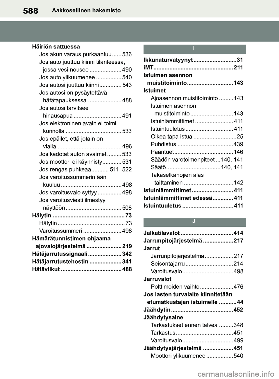 TOYOTA RAV4 2018 Omistajan Käsikirja (in Finnish) 588Aakkosellinen hakemisto
Häiriön sattuessa Jos akun varaus purkaantuu ...... 536
Jos auto juuttuu kiinni tilanteessa, jossa vesi nousee .................... 490
Jos auto ylikuumenee .............. TOYOTA RAV4 2018 Omistajan Käsikirja (in Finnish) 588Aakkosellinen hakemisto
Häiriön sattuessa Jos akun varaus purkaantuu ...... 536
Jos auto juuttuu kiinni tilanteessa, jossa vesi nousee .................... 490
Jos auto ylikuumenee ..............