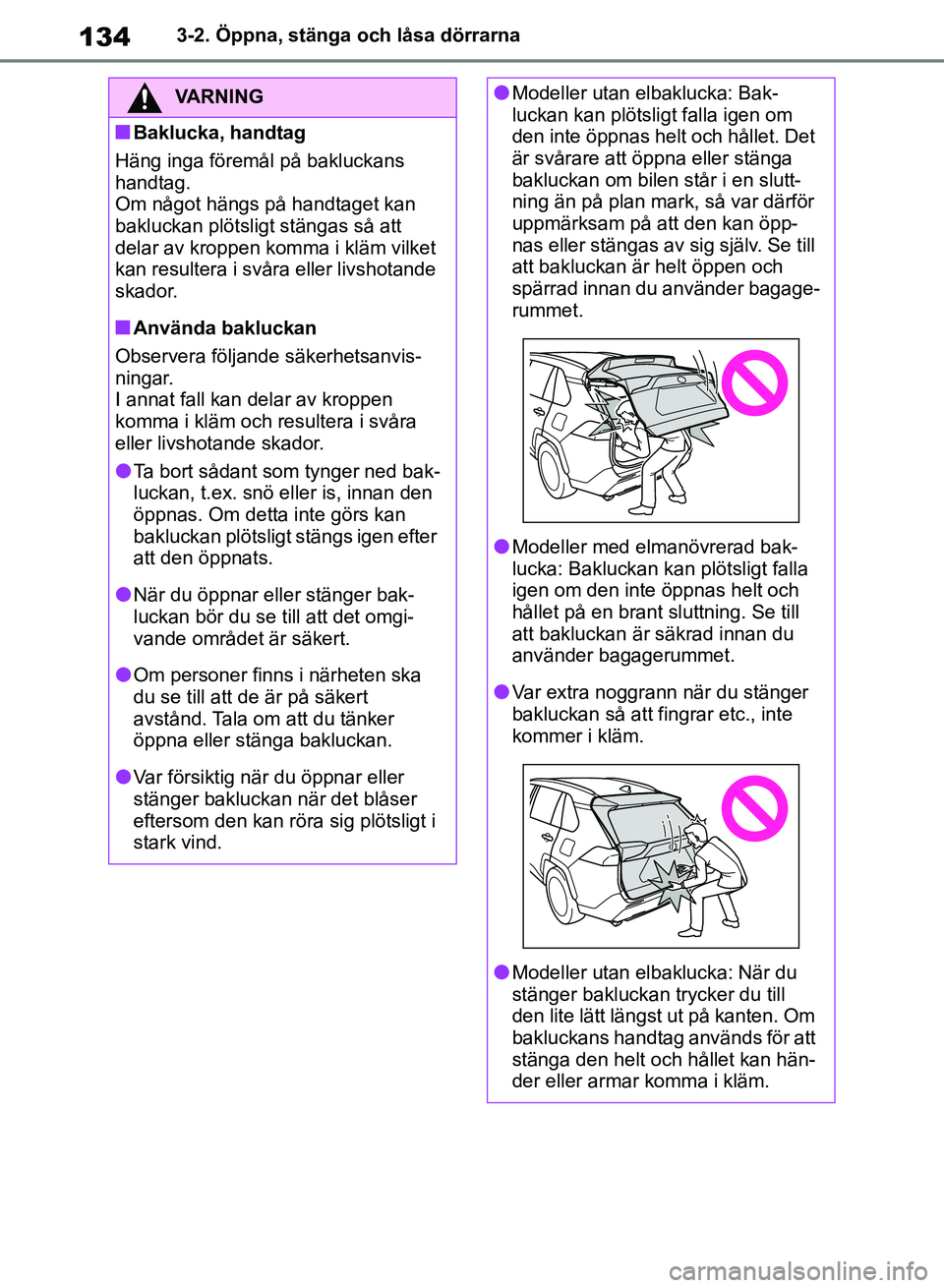 TOYOTA RAV4 2018  Bruksanvisningar (in Swedish) 1343-2. Öppna, stänga och låsa dörrarna
VARNING
nBaklucka, handtag
Häng inga föremål på bakluckans 
handtag.
Om något hängs på handtaget kan 
bakluckan plötsligt stängas så att 
delar av