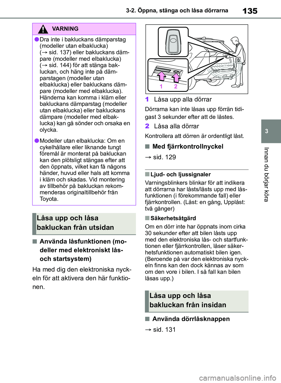 TOYOTA RAV4 2018  Bruksanvisningar (in Swedish) 135
3
3-2. Öppna, stänga och låsa dörrarna
Innan du börjar köra
nAnvända låsfunktionen (mo-
deller med elektroniskt lås- 
och startsystem)
Ha med dig den elektroniska nyck-
eln för att aktiv